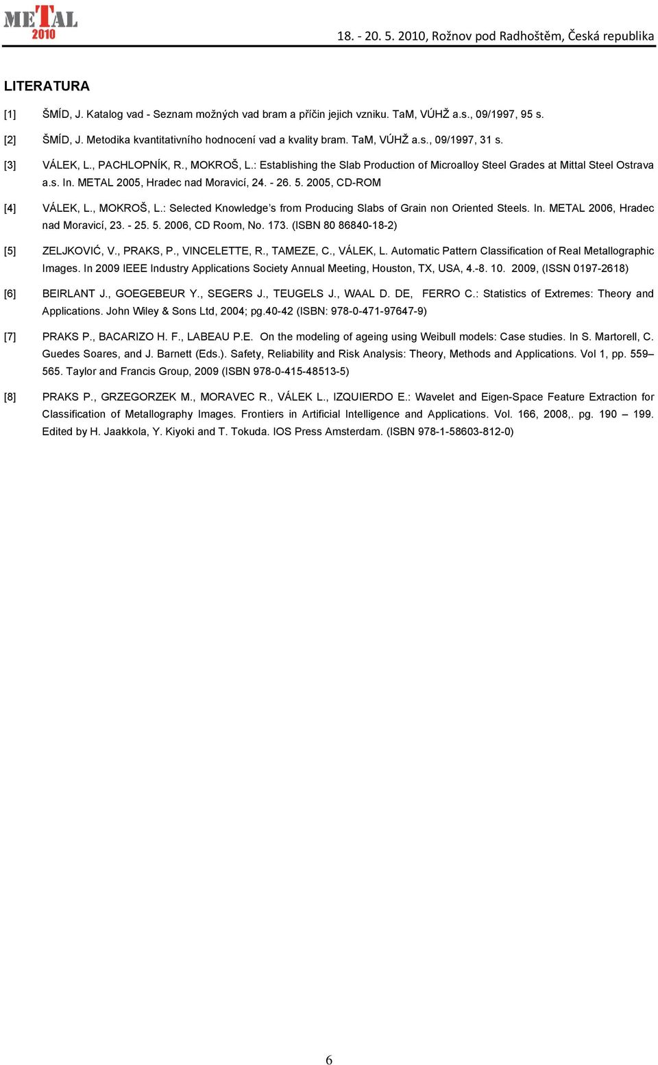 2005, CD-ROM [4] VÁLEK, L., MOKROŠ, L.: Selected Knowledge s from Producing Slabs of Grain non Oriented Steels. In. METAL 2006, Hradec nad Moravicí, 23. - 25. 5. 2006, CD Room, No. 173.