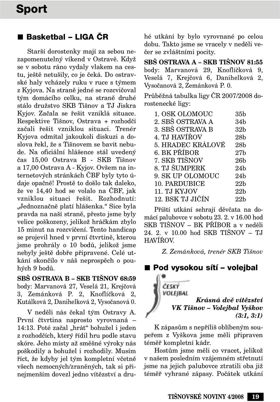 Zaãala se fie it vzniklá situace. Respektive Ti nov, Ostrava + rozhodãí zaãali fie it vzniklou situaci. Trenér Kyjova odmítal jakoukoli diskuzi a doslova fiekl, Ïe s Ti novem se bavit nebude.