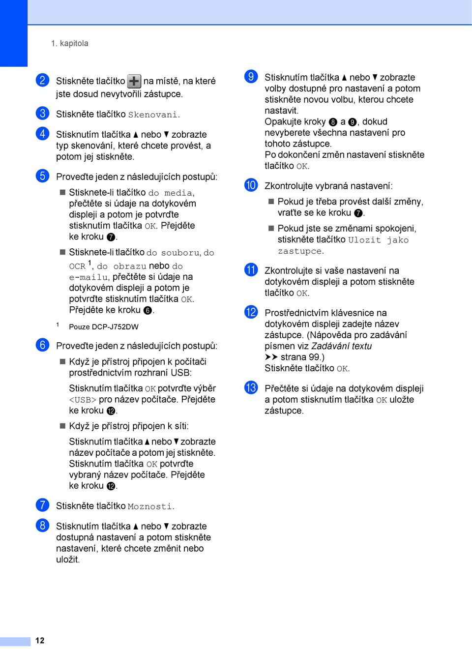 e Proveďte jeden z následujících postupů: Stisknete-li tlačítko do media, přečtěte si údaje na dotykovém displeji a potom je potvrďte stisknutím tlačítka OK. Přejděte ke kroku g.