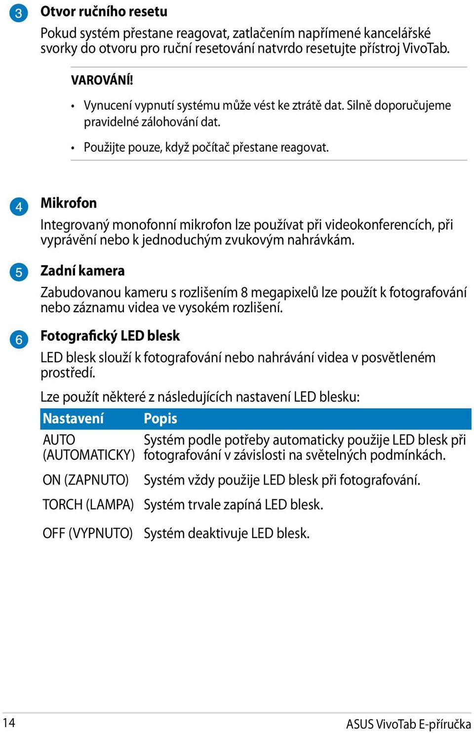 Mikrofon Integrovaný monofonní mikrofon lze používat při videokonferencích, při vyprávění nebo k jednoduchým zvukovým nahrávkám.