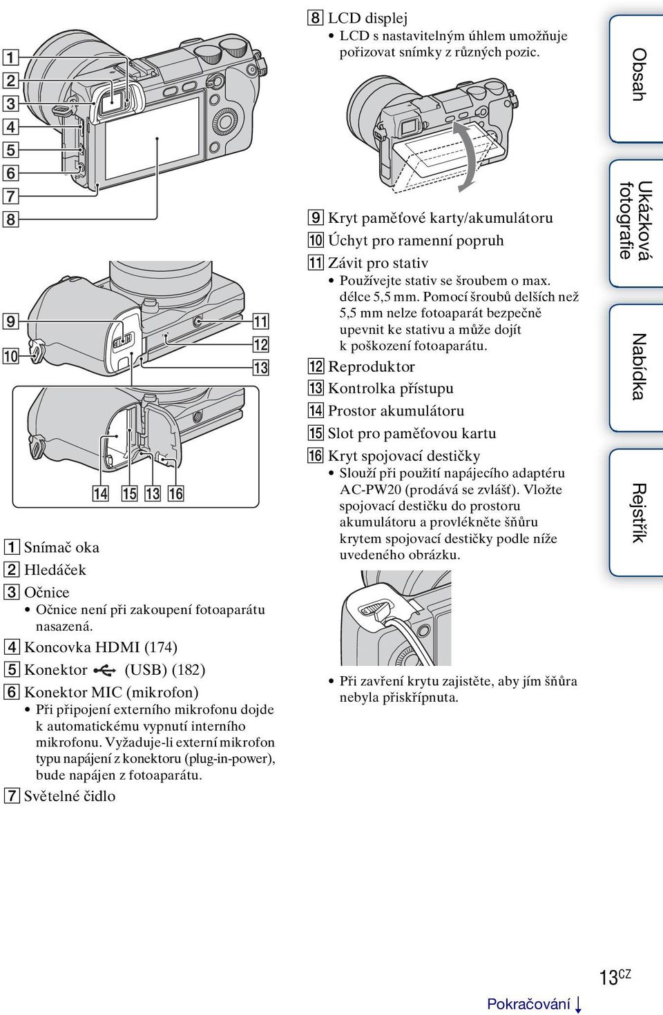Vyžaduje-li externí mikrofon typu napájení z konektoru (plug-in-power), bude napájen z fotoaparátu. G Světelné čidlo H LCD displej LCD s nastavitelným úhlem umožňuje pořizovat snímky z různých pozic.