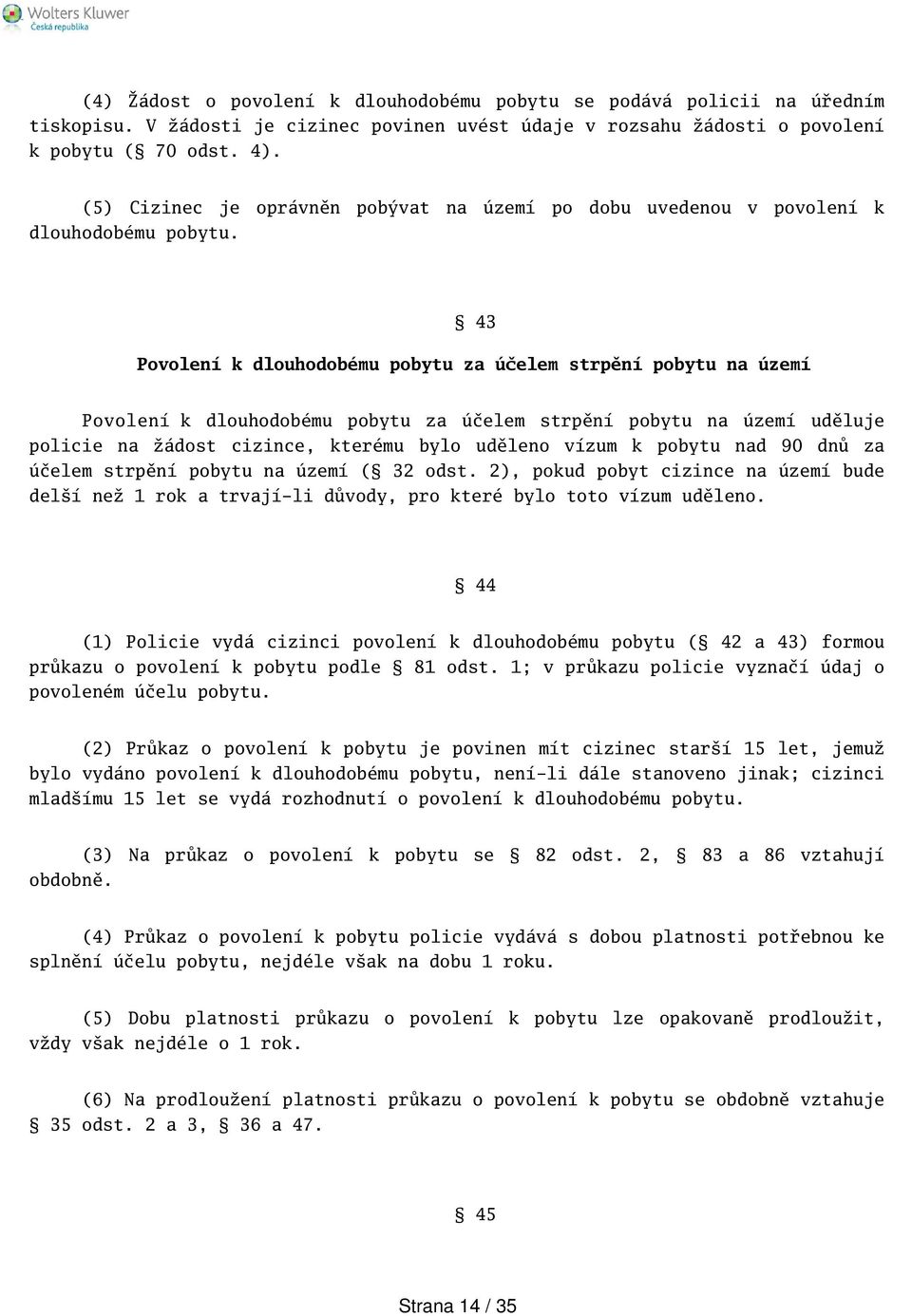 43 Povolení k dlouhodobému pobytu za účelem strpění pobytu na území Povolení k dlouhodobému pobytu za účelem strpění pobytu na území uděluje policie na žádost cizince, kterému bylo uděleno vízum k