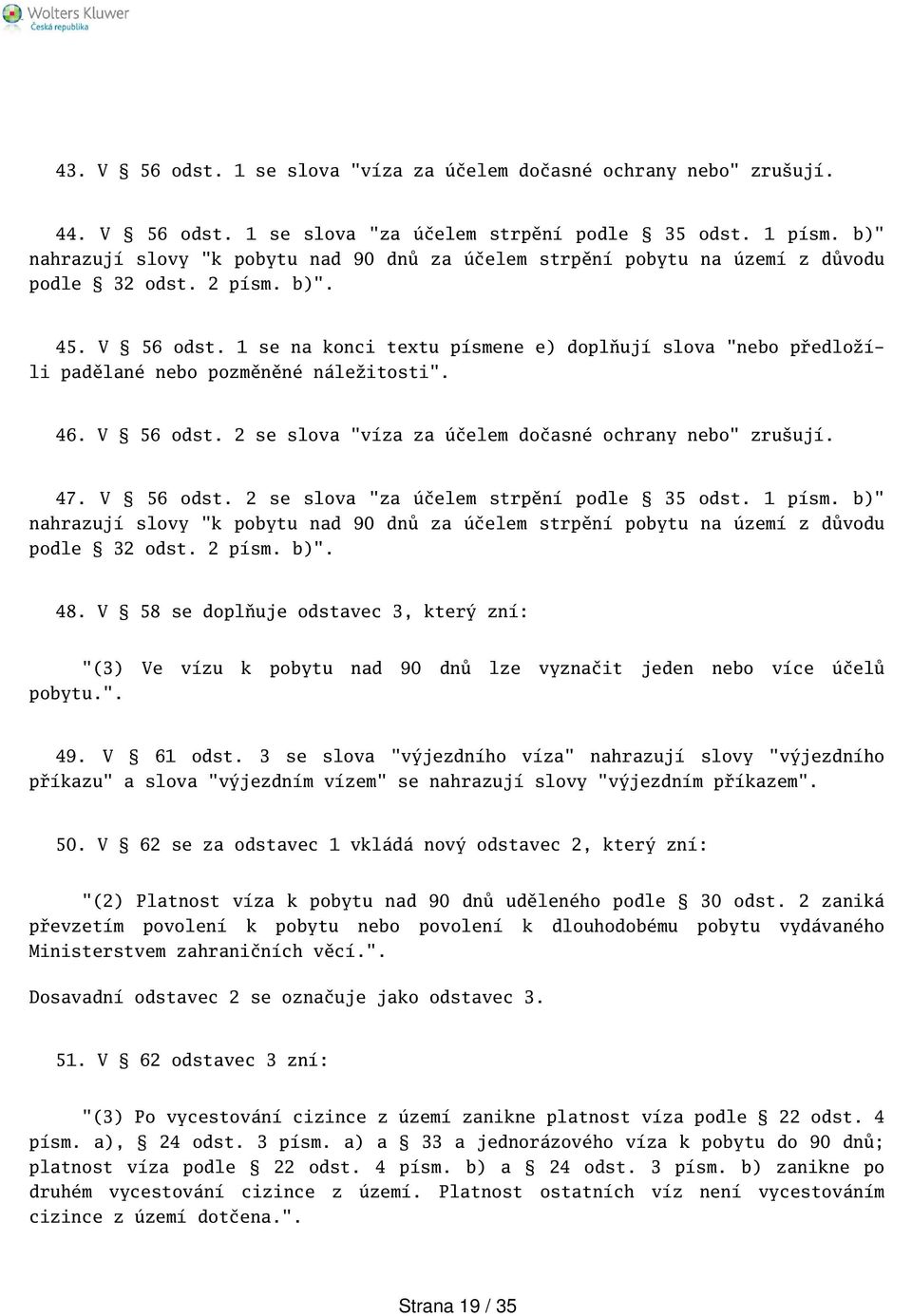 1 se na konci textu písmene e) doplňují slova "nebo předložíli padělané nebo pozměněné náležitosti". 46. V 56 odst. 2 se slova "víza za účelem dočasné ochrany nebo" zruují. 47. V 56 odst. 2 se slova "za účelem strpění podle 35 odst.