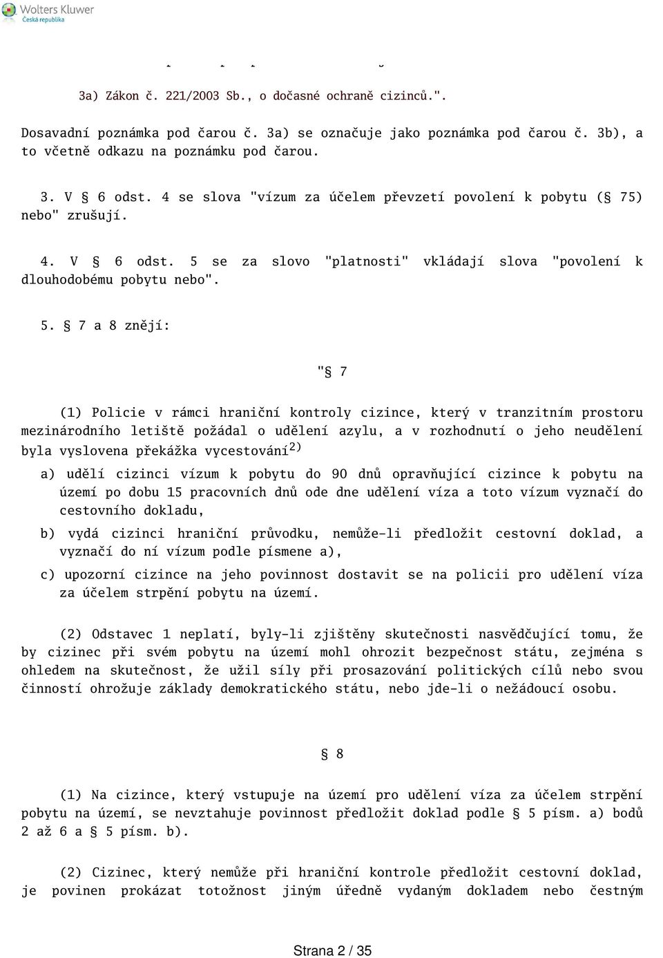 5. 7 a 8 znějí: " 7 (1) Policie v rámci hraniční kontroly cizince, který v tranzitním prostoru mezinárodního letitě požádal o udělení azylu, a v rozhodnutí o jeho neudělení byla vyslovena překážka