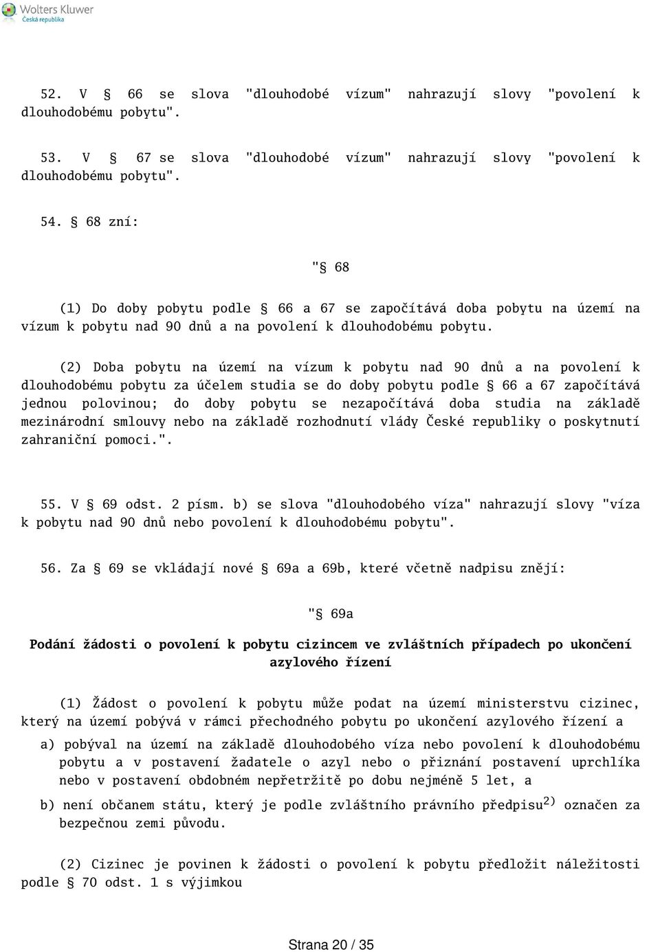 (2) Doba pobytu na území na vízum k pobytu nad 90 dnů a na povolení k dlouhodobému pobytu za účelem studia se do doby pobytu podle 66 a 67 započítává jednou polovinou; do doby pobytu se nezapočítává