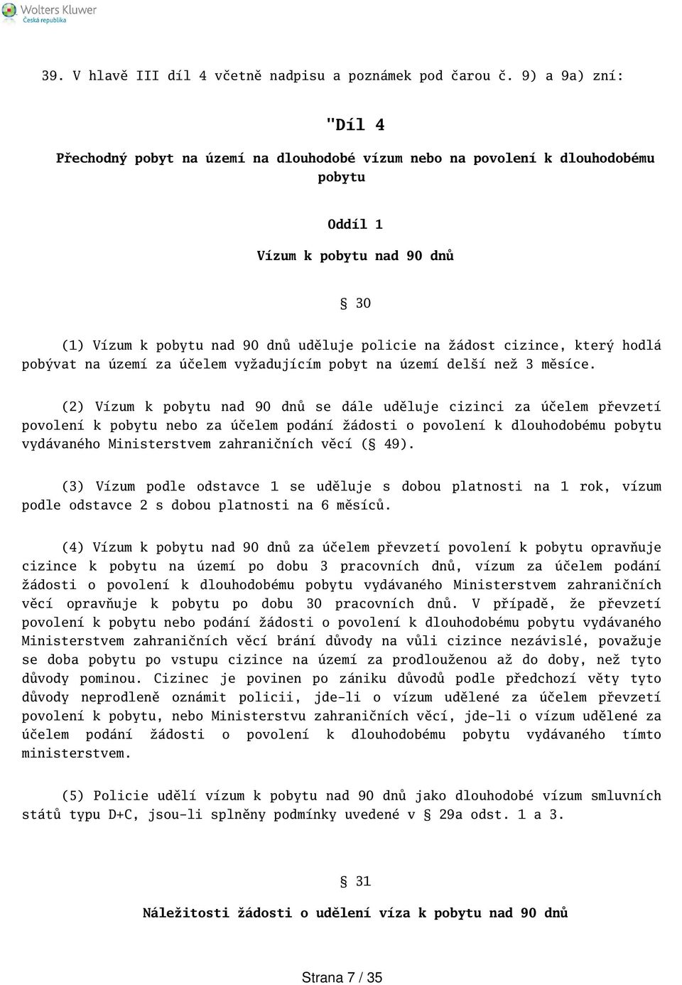 cizince, který hodlá pobývat na území za účelem vyžadujícím pobyt na území delí než 3 měsíce.