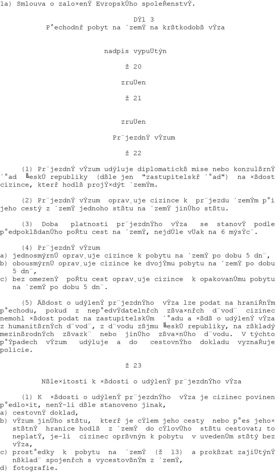 "zastupitelskř ad") na ßdost cizince, kterř hodlß projý dýt zemým. (2) Pr jezdný výzum oprav uje cizince k pr jezdu zemým p i jeho cestý z zemý jednoho stßtu na zemý jinúho stßtu.