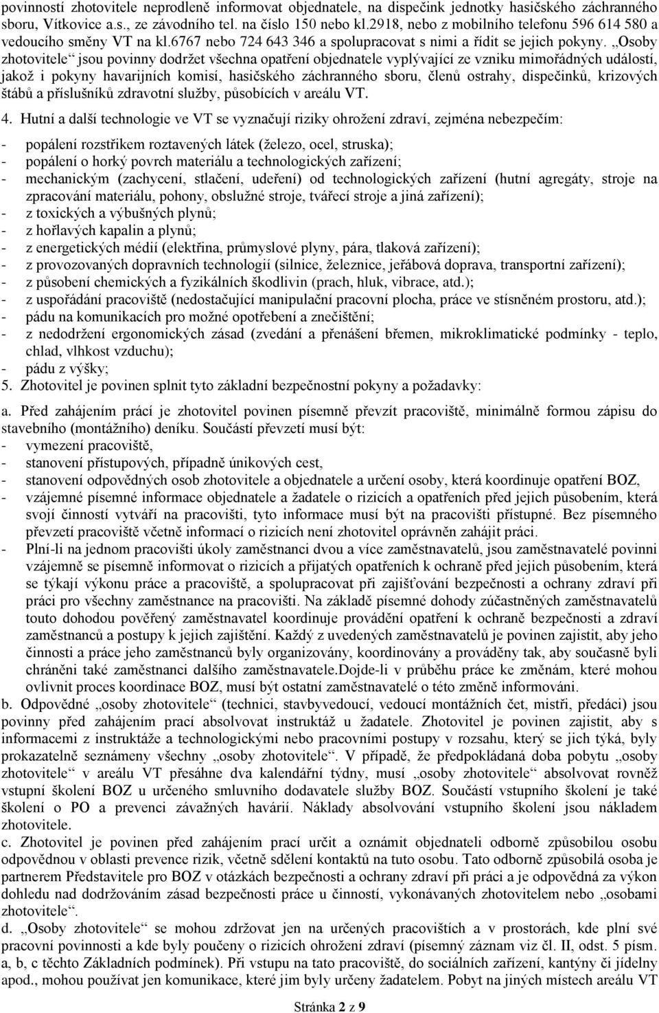 Osoby zhotovitele jsou povinny dodržet všechna opatření objednatele vyplývající ze vzniku mimořádných událostí, jakož i pokyny havarijních komisí, hasičského záchranného sboru, členů ostrahy,