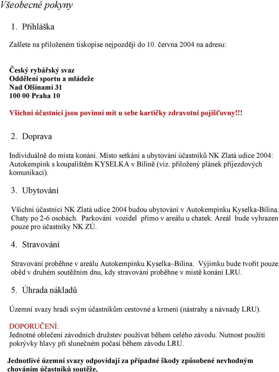 Místo setkání a ubytování účastníků NK Zlatá udice 2004: Autokempink s koupalištěm KYSELKA v Bílině (viz. přiložený plánek příjezdových komunikací). 3.