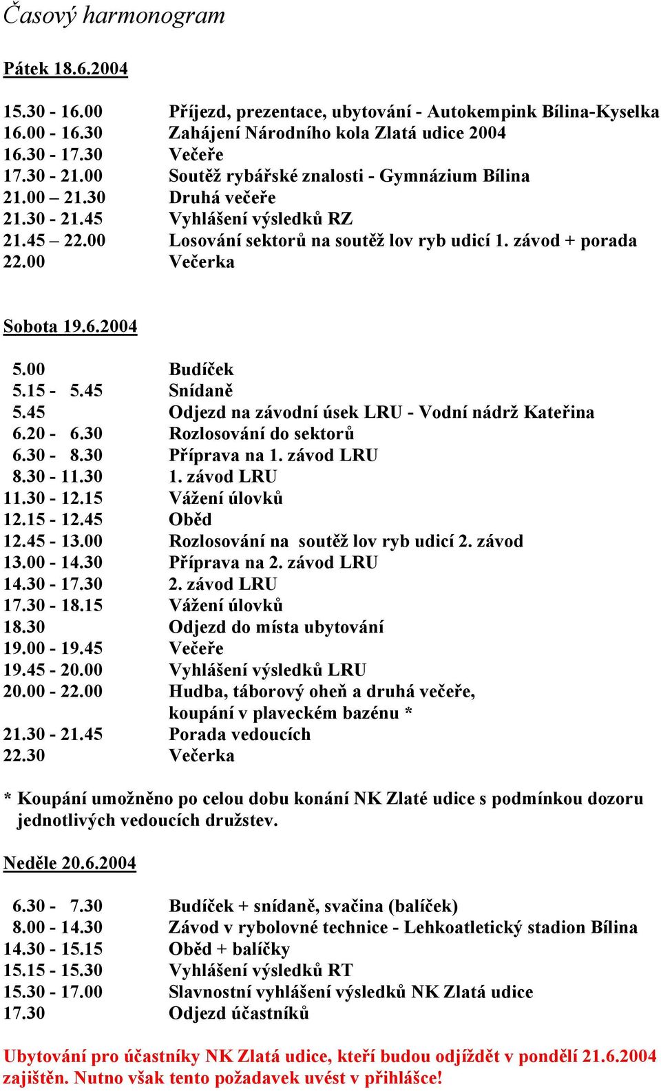 00 Večerka Sobota 19.6.2004 5.00 Budíček 5.15-5.45 Snídaně 5.45 Odjezd na závodní úsek LRU - Vodní nádrž Kateřina 6.20-6.30 Rozlosování do sektorů 6.30-8.30 Příprava na 1. závod LRU 8.30-11.30 1.