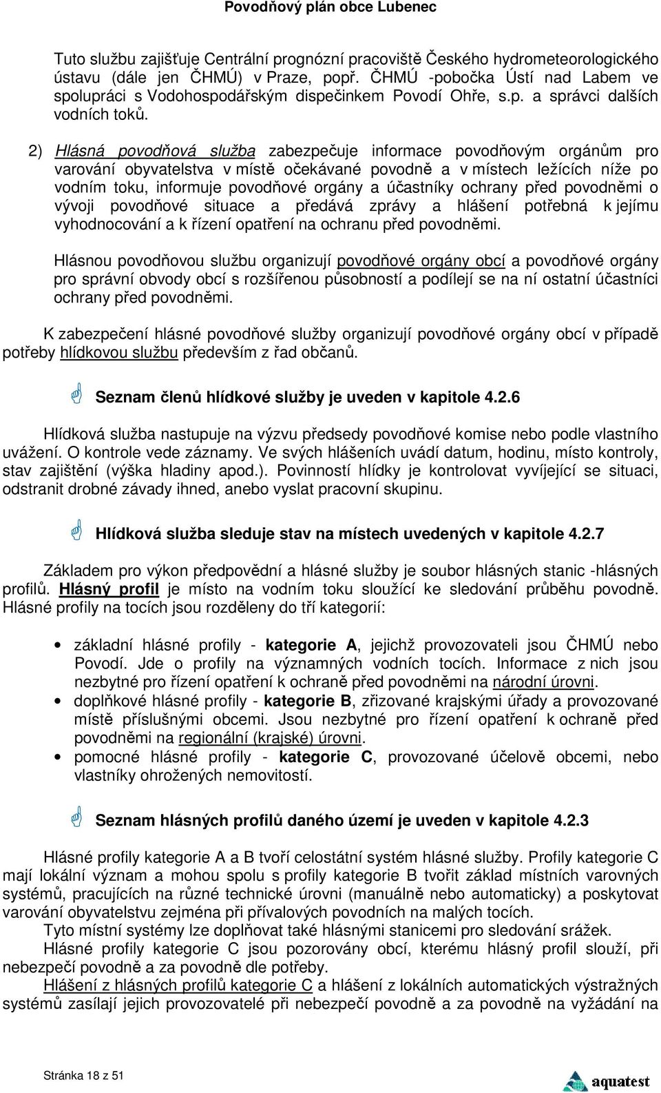 2) Hlásná povodňová služba zabezpečuje informace povodňovým orgánům pro varování obyvatelstva v místě očekávané povodně a v místech ležících níže po vodním toku, informuje povodňové orgány a