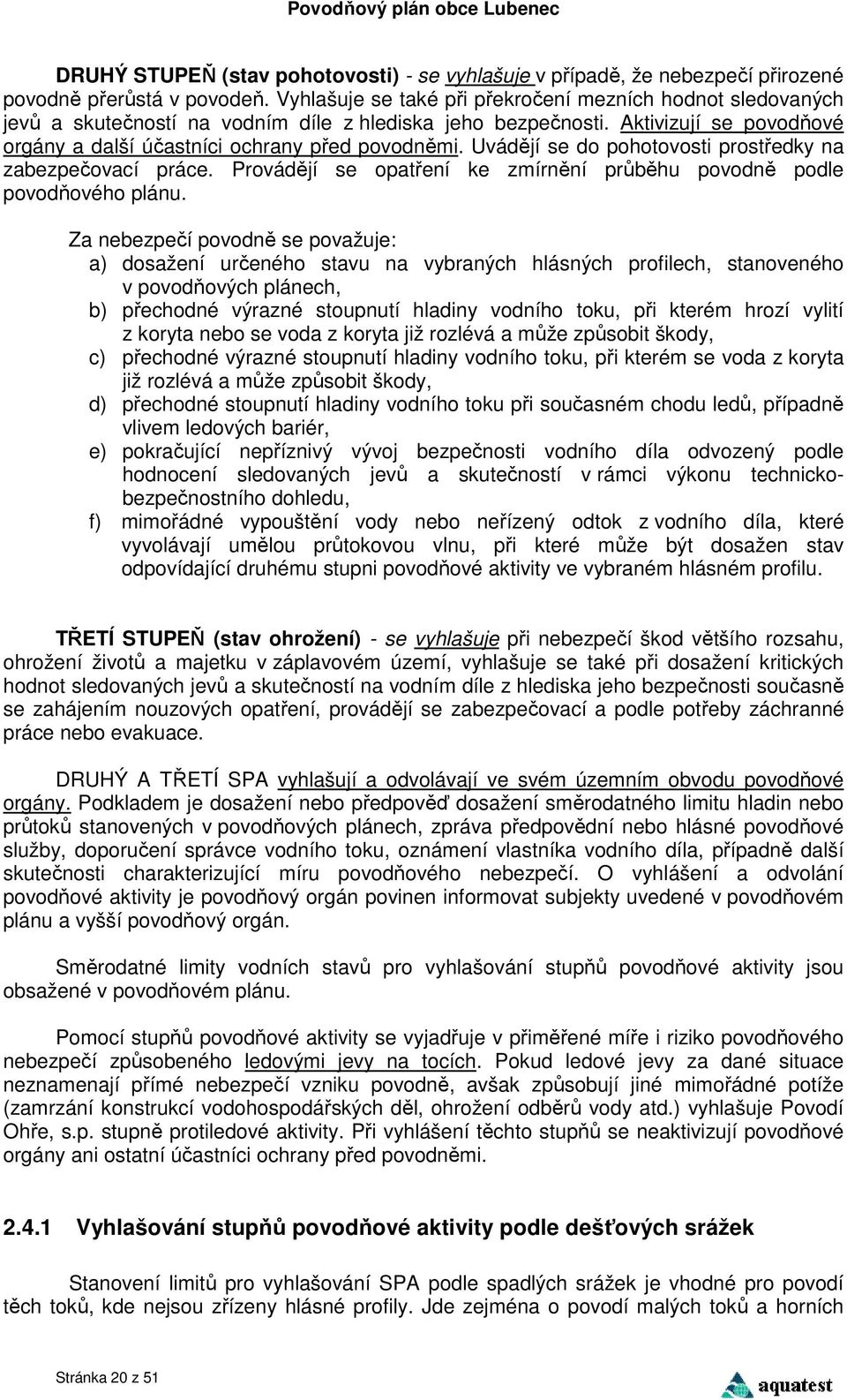 Uvádějí se do pohotovosti prostředky na zabezpečovací práce. Provádějí se opatření ke zmírnění průběhu povodně podle povodňového plánu.