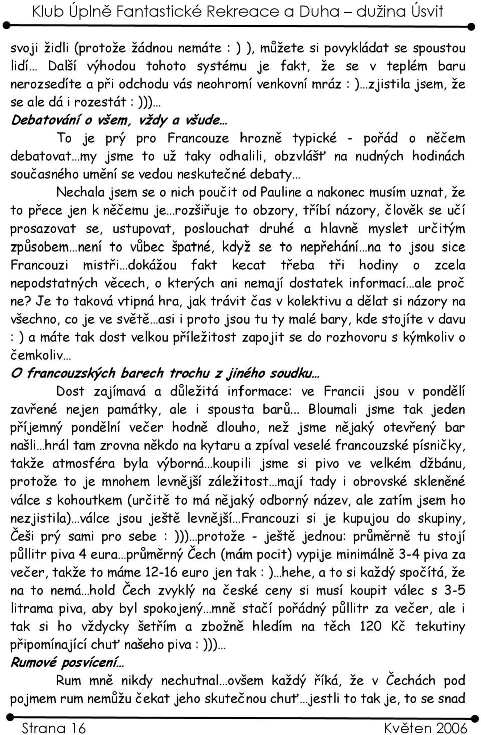 současného umění se vedou neskutečné debaty Nechala jsem se o nich poučit od Pauline a nakonec musím uznat, že to přece jen k něčemu je rozšiřuje to obzory, tříbí názory, člověk se učí prosazovat se,