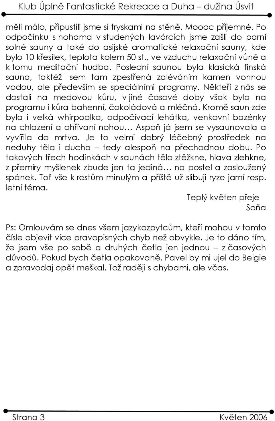 , ve vzduchu relaxační vůně a k tomu meditační hudba. Poslední saunou byla klasická finská sauna, taktéž sem tam zpestřená zaléváním kamen vonnou vodou, ale především se speciálními programy.