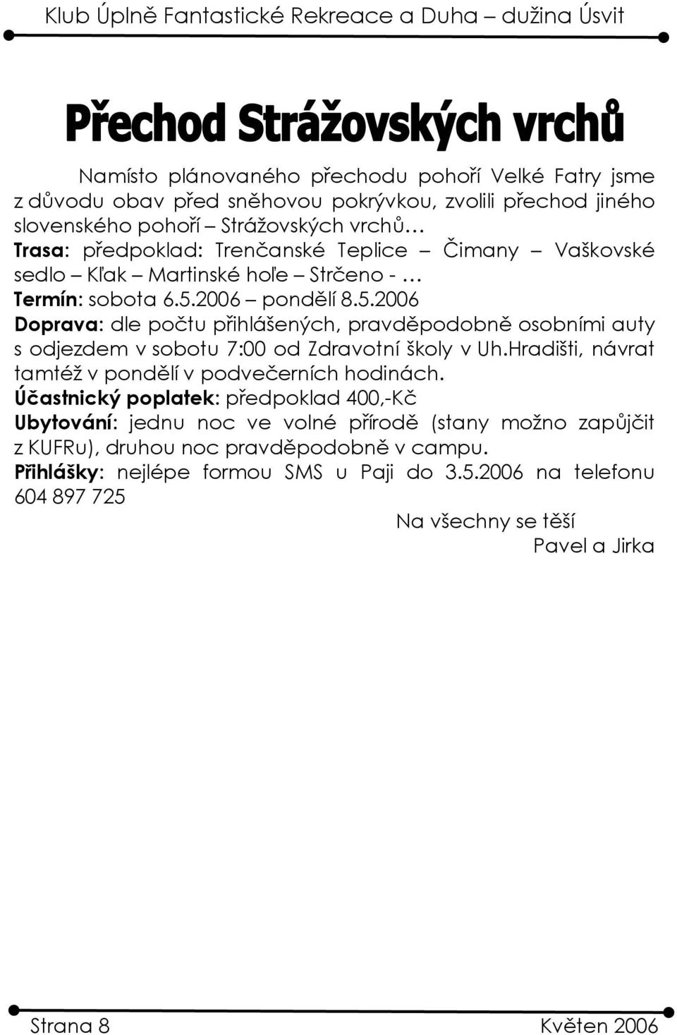 2006 pondělí 8.5.2006 Doprava: dle počtu přihlášených, pravděpodobně osobními auty s odjezdem v sobotu 7:00 od Zdravotní školy v Uh.