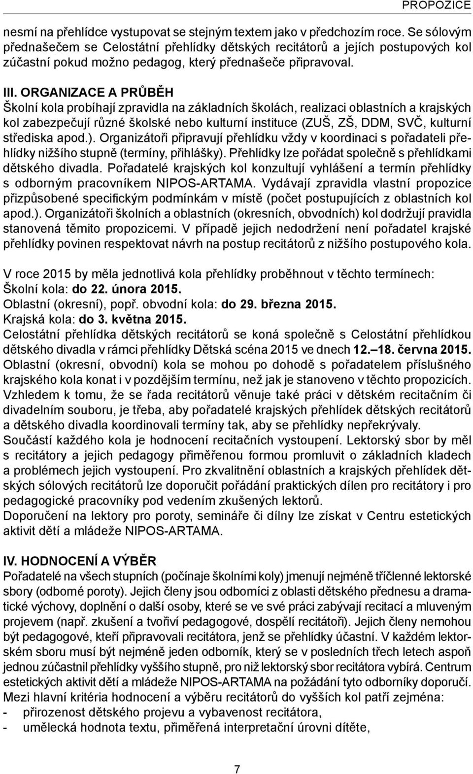 ORGANIZACE A PRŮBĚH Školní kola probíhají zpravidla na základních školách, realizaci oblastních a krajských kol zabezpečují různé školské nebo kulturní instituce (ZUŠ, ZŠ, DDM, SVČ, kulturní