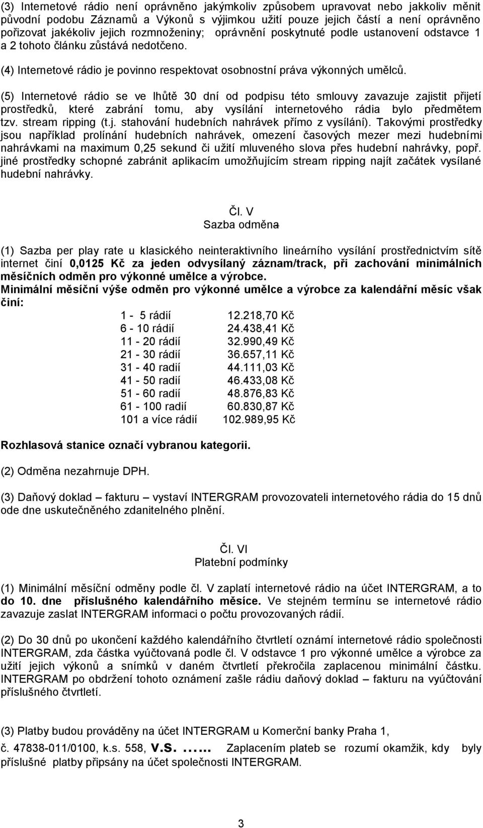 (5) Internetové rádio se ve lhůtě 30 dní od podpisu této smlouvy zavazuje zajistit přijetí prostředků, které zabrání tomu, aby vysílání internetového rádia bylo předmětem tzv. stream ripping (t.j. stahování hudebních nahrávek přímo z vysílání).