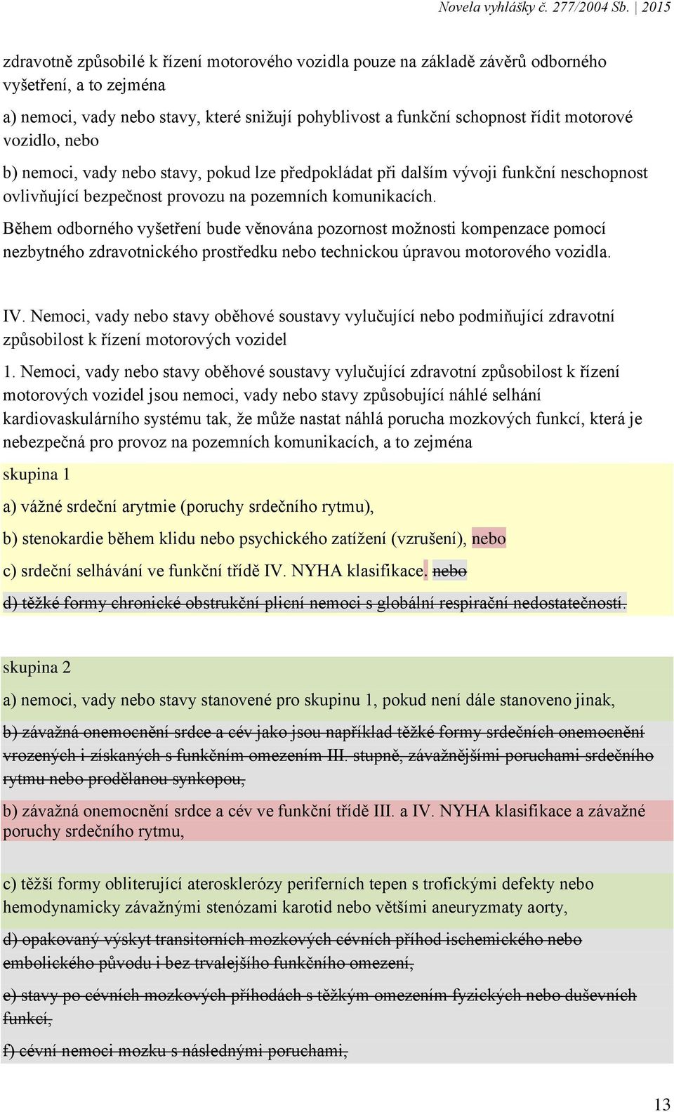 Během odborného vyšetření bude věnována pozornost možnosti kompenzace pomocí nezbytného zdravotnického prostředku nebo technickou úpravou motorového vozidla. IV.