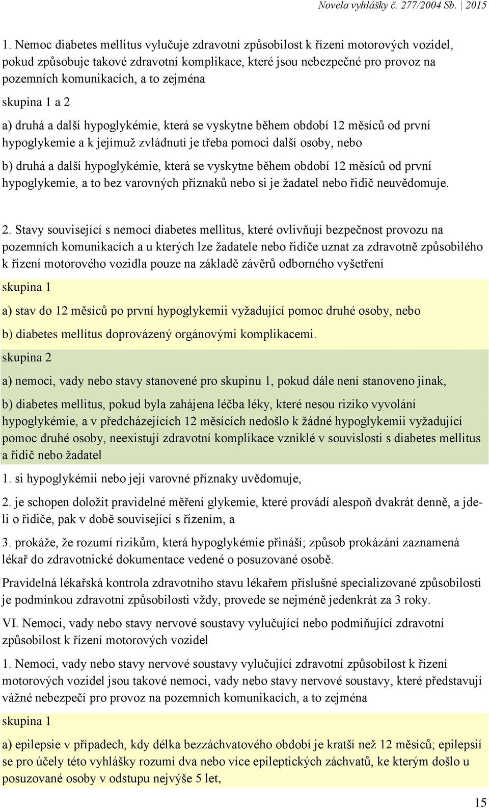 hypoglykémie, která se vyskytne během období 12 měsíců od první hypoglykemie, a to bez varovných příznaků nebo si je žadatel nebo řidič neuvědomuje. 2.