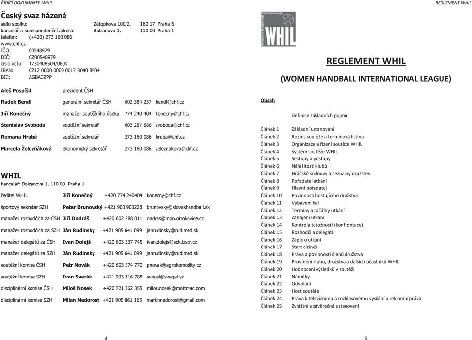 cz IČO: 00548979 DIČ: CZ00548979 číslo účtu: 1730408504/0600 IBAN: CZ12 0600 0000 0017 3040 8504 BIC: AGBACZPP Aleš Pospíšil prezident ČSH Radek Bendl generální sekretář ČSH 602 384 237 bendl@chf.