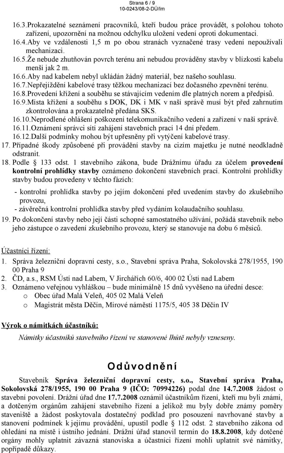 16.7.Nepřejíždění kabelové trasy těžkou mechanizací bez dočasného zpevnění terénu. 16.8.Provedení křížení a souběhu se stávajícím vedením dle platných norem a předpisů. 16.9.