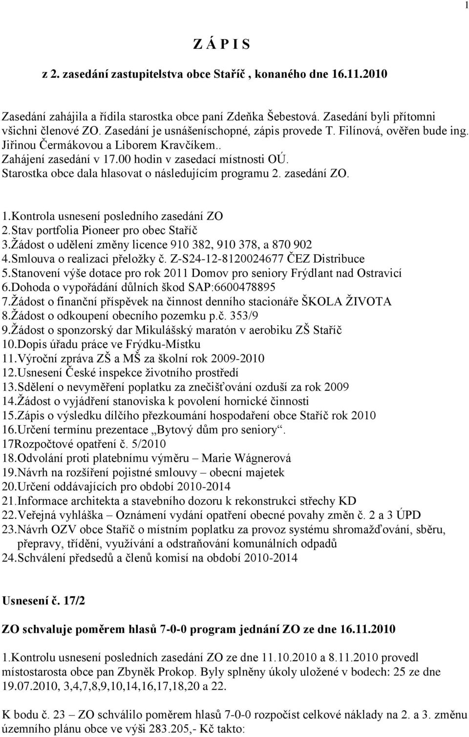 Starostka obce dala hlasovat o následujícím programu 2. zasedání ZO. 1.Kontrola usnesení posledního zasedání ZO 2.Stav portfolia Pioneer pro obec Staříč 3.