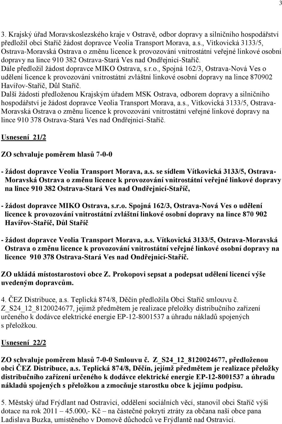 Další ţádostí předloţenou Krajským úřadem MSK Ostrava, odborem dopravy a silničního hospodářství je ţádost dopravce Veolia Transport Morava, a.s., Vítkovická 3133/5, Ostrava- Moravská Ostrava o změnu licence k provozování vnitrostátní veřejné linkové dopravy na lince 910 378 Ostrava-Stará Ves nad Ondřejnicí-Staříč.