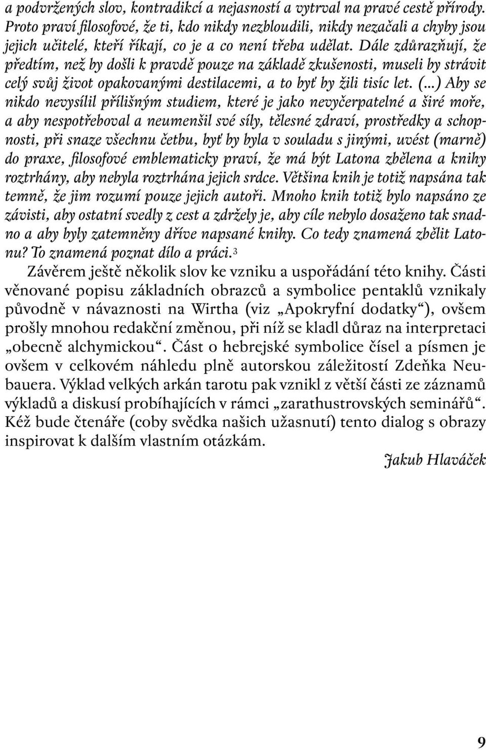 Dále zdůrazňují, že předtím, než by došli k pravdě pouze na základě zkušenosti, museli by strávit celý svůj život opakovanými destilacemi, a to byť by žili tisíc let.