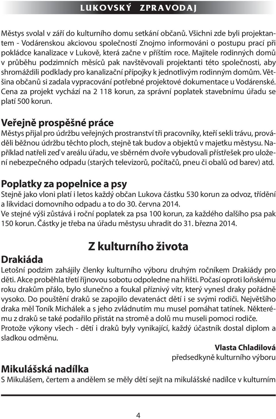 Majitele rodinných domů v průběhu podzimních měsíců pak navštěvovali projektanti této společnosti, aby shromáždili podklady pro kanalizační přípojky k jednotlivým rodinným domům.