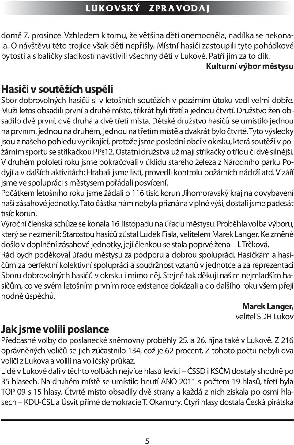 Kulturní výbor městysu Hasiči v soutěžích uspěli Sbor dobrovolných hasičů si v letošních soutěžích v požárním útoku vedl velmi dobře.