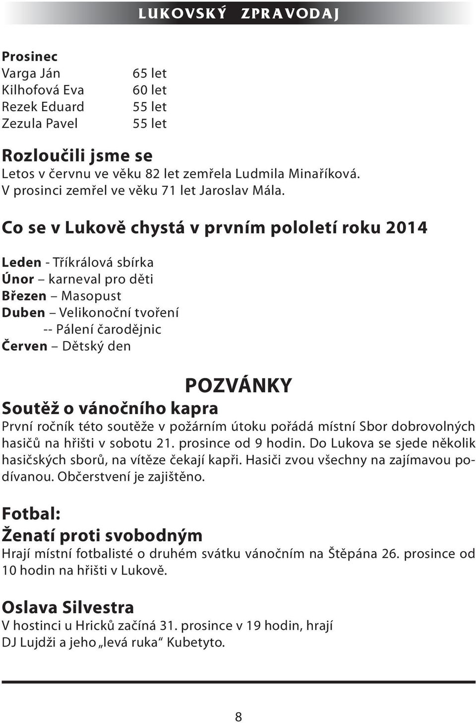 Co se v Lukově chystá v prvním pololetí roku 2014 Leden - Tříkrálová sbírka Únor karneval pro děti Březen Masopust Duben Velikonoční tvoření -- Pálení čarodějnic Červen Dětský den POZVÁNKY Soutěž o