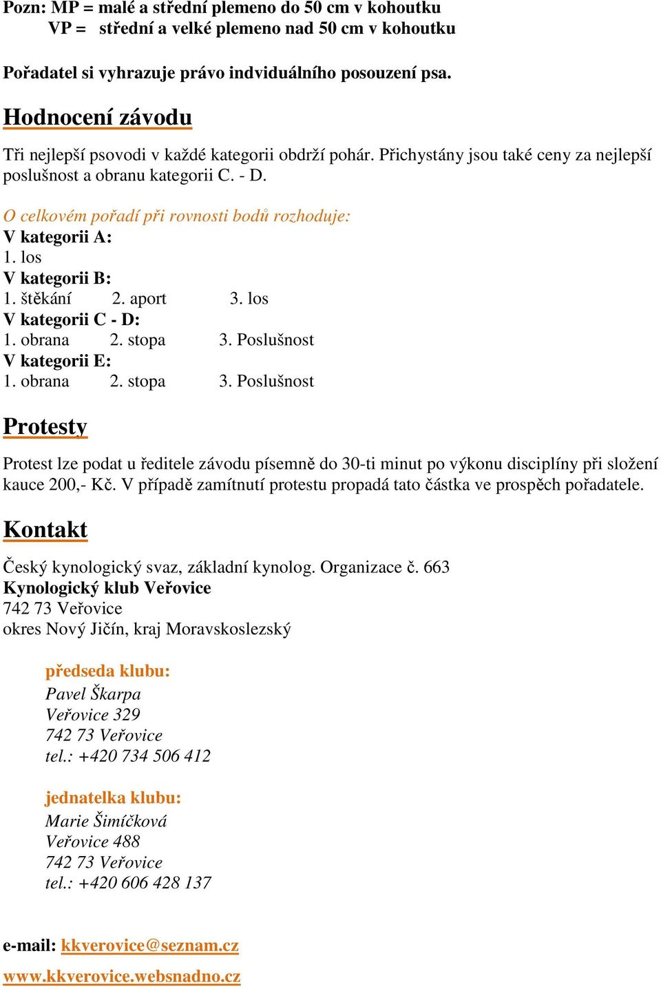 O celkovém pořadí při rovnosti bodů rozhoduje: V kategorii A: 1. los V kategorii B: 1. štěkání 2. aport 3. los V kategorii C - D: 1. obrana 2. stopa 3.