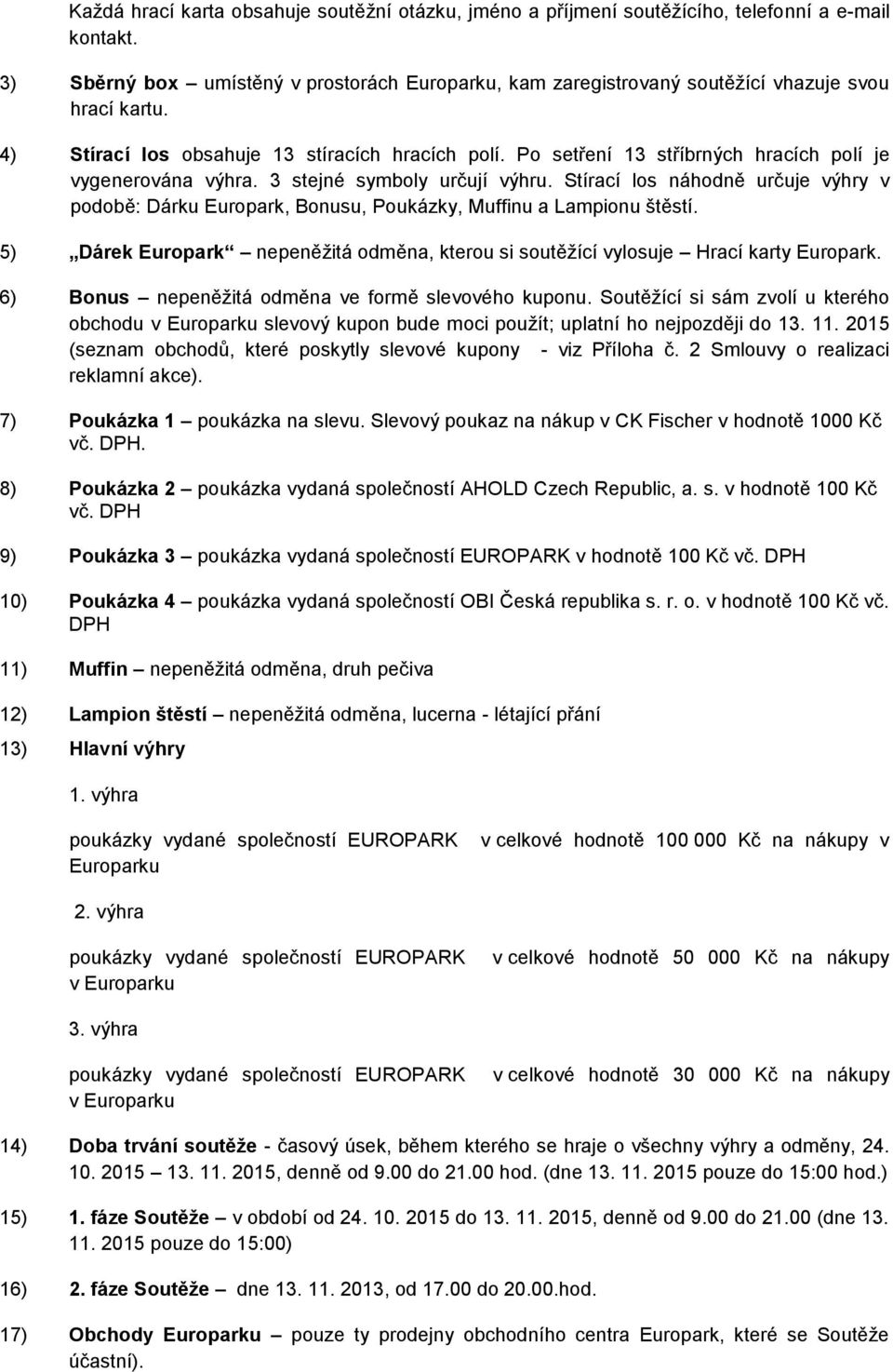 Po setření 13 stříbrných hracích polí je vygenerována výhra. 3 stejné symboly určují výhru. Stírací los náhodně určuje výhry v podobě: Dárku Europark, Bonusu, Poukázky, Muffinu a Lampionu štěstí.