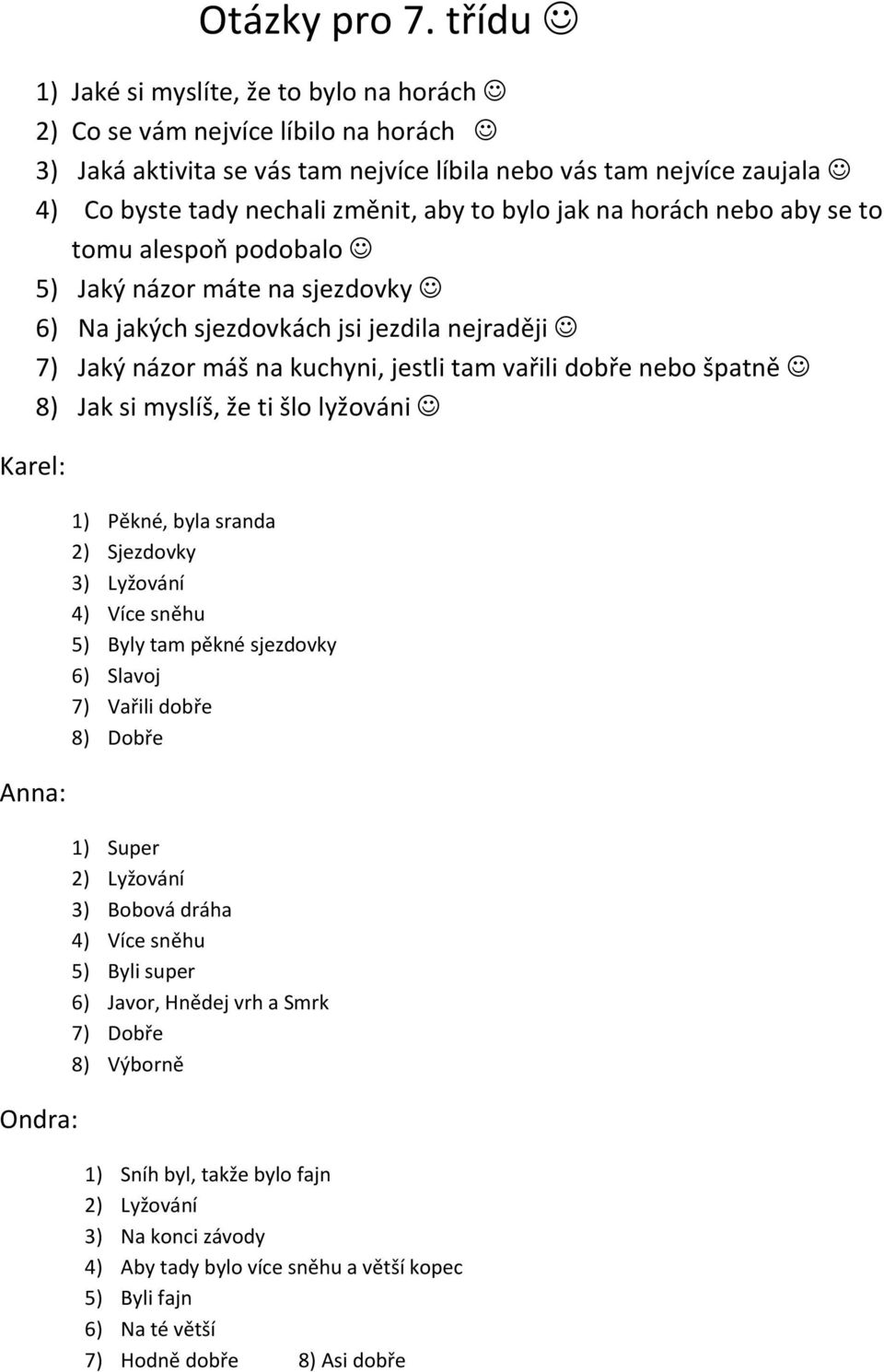 bylo jak na horách nebo aby se to tomu alespoň podobalo 5) Jaký názor máte na sjezdovky 6) Na jakých sjezdovkách jsi jezdila nejraději 7) Jaký názor máš na kuchyni, jestli tam vařili dobře nebo