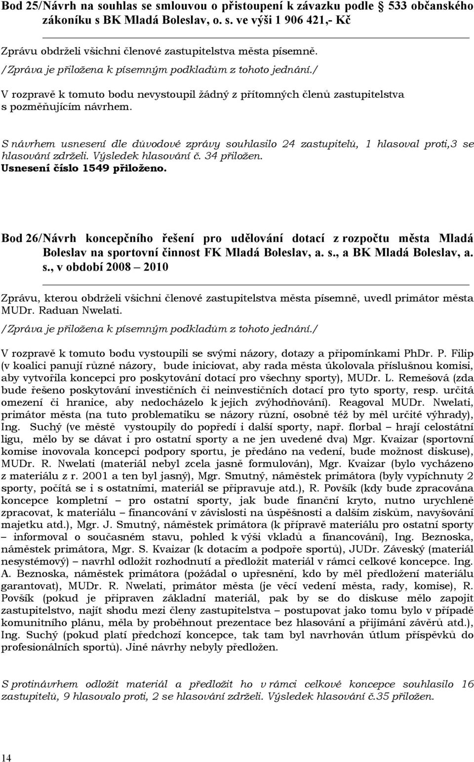 Bod 26/ Návrh koncepčního řešení pro udělování dotací z rozpočtu města Mladá Boleslav na sportovní činnost FK Mladá Boleslav, a. s., a BK Mladá Boleslav, a. s., v období 2008 2010 MUDr.