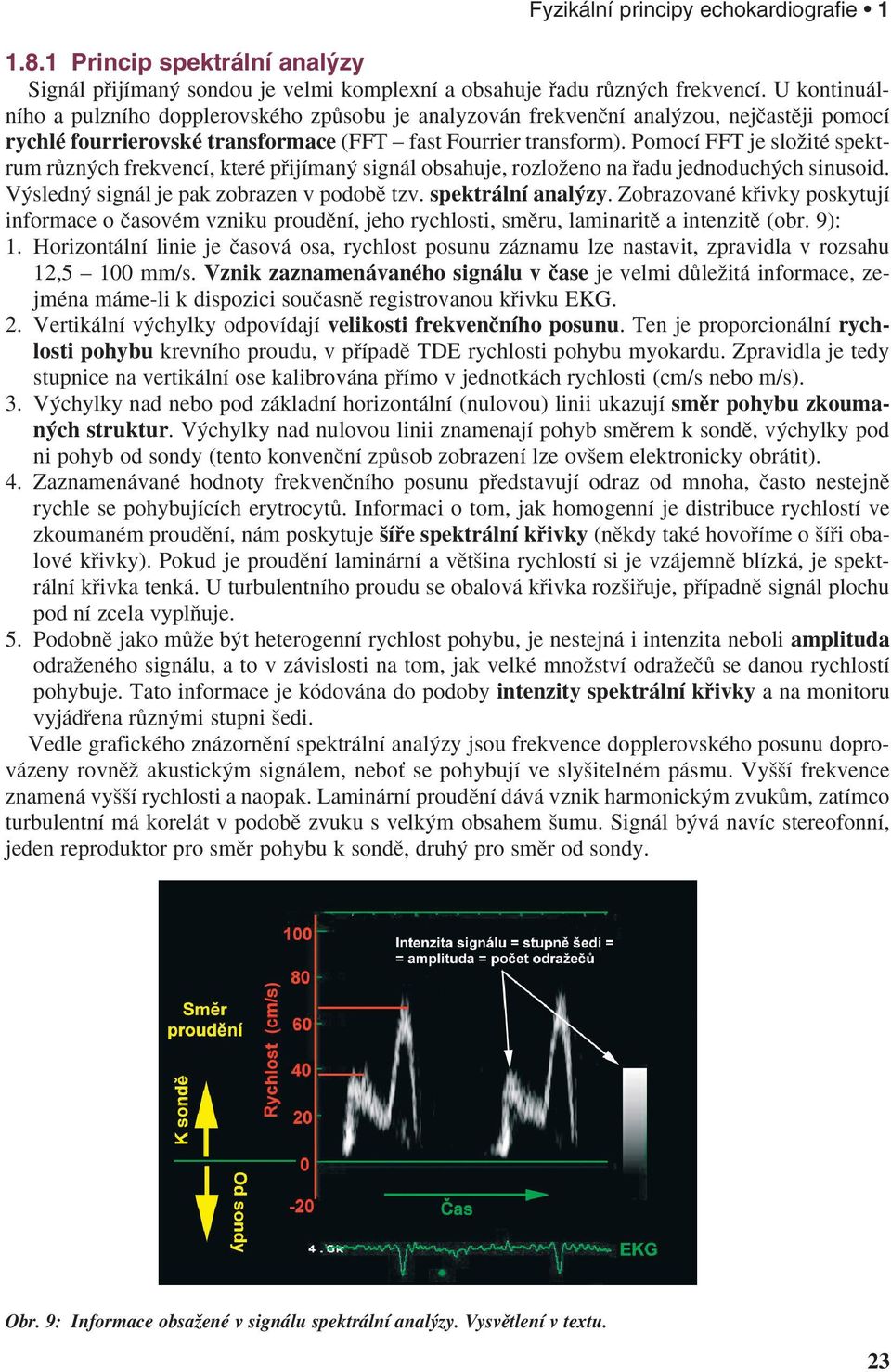 Pomocí FFT je složité spektrum různých frekvencí, které přijímaný signál obsahuje, rozloženo na řadu jednoduchých sinusoid. Výsledný signál je pak zobrazen v podobě tzv. spektrální analýzy.