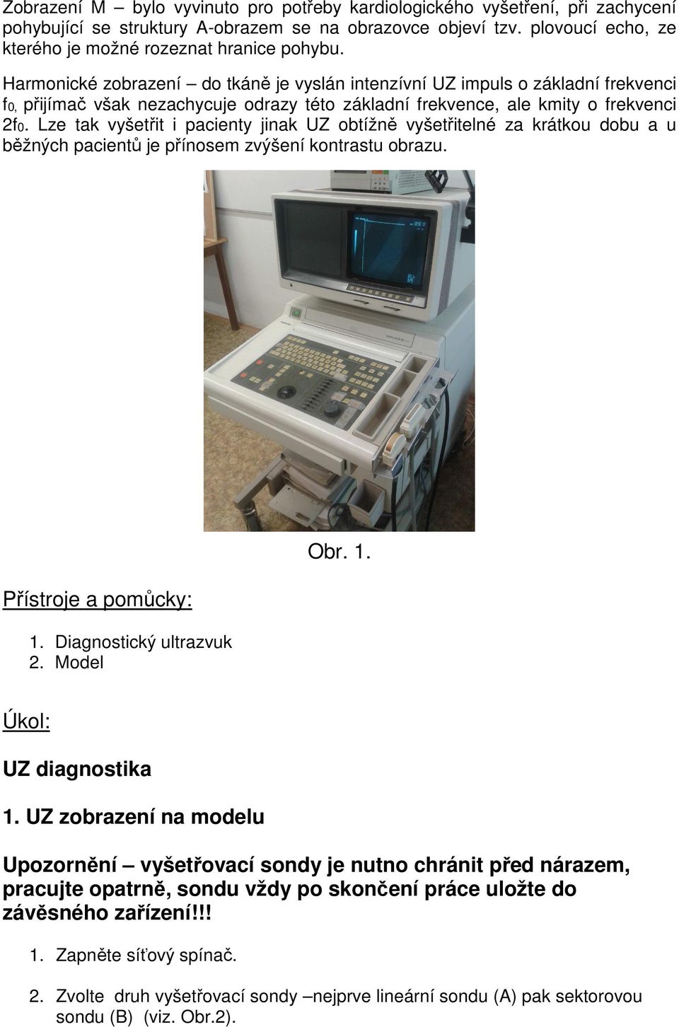 Lze tak vyšetřit i pacienty jinak UZ obtížně vyšetřitelné za krátkou dobu a u běžných pacientů je přínosem zvýšení kontrastu obrazu. Přístroje a pomůcky: 1. Diagnostický ultrazvuk 2. Model Obr. 1. Úkol: UZ diagnostika 1.