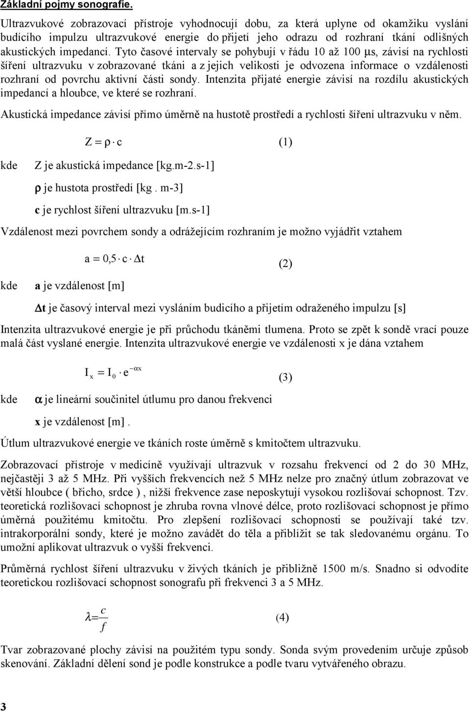 Tyto časové intervaly se pohybují v řádu 10 až 100 µs, závisí na rychlosti šíření ultrazvuku v zobrazované tkáni a z jejich velikosti je odvozena informace o vzdálenosti rozhraní od povrchu aktivní