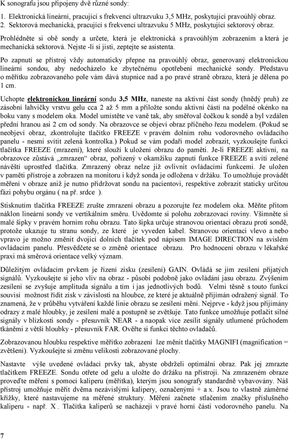 Prohlédněte si obě sondy a určete, která je elektronická s pravoúhlým zobrazením a která je mechanická sektorová. Nejste -li si jisti, zeptejte se asistenta.