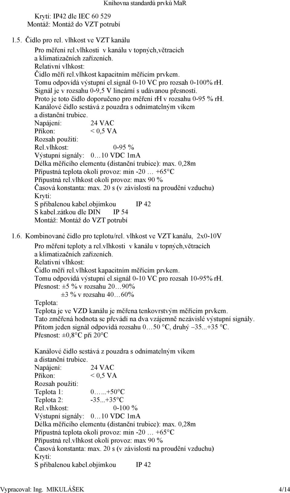 Signál je v rozsahu 0-9,5 V lineární s udávanou přesností. Proto je toto čidlo doporučeno pro měření rh v rozsahu 0-95 % rh. Kanálové čidlo sestává z pouzdra s odnímatelným víkem a distanční trubice.