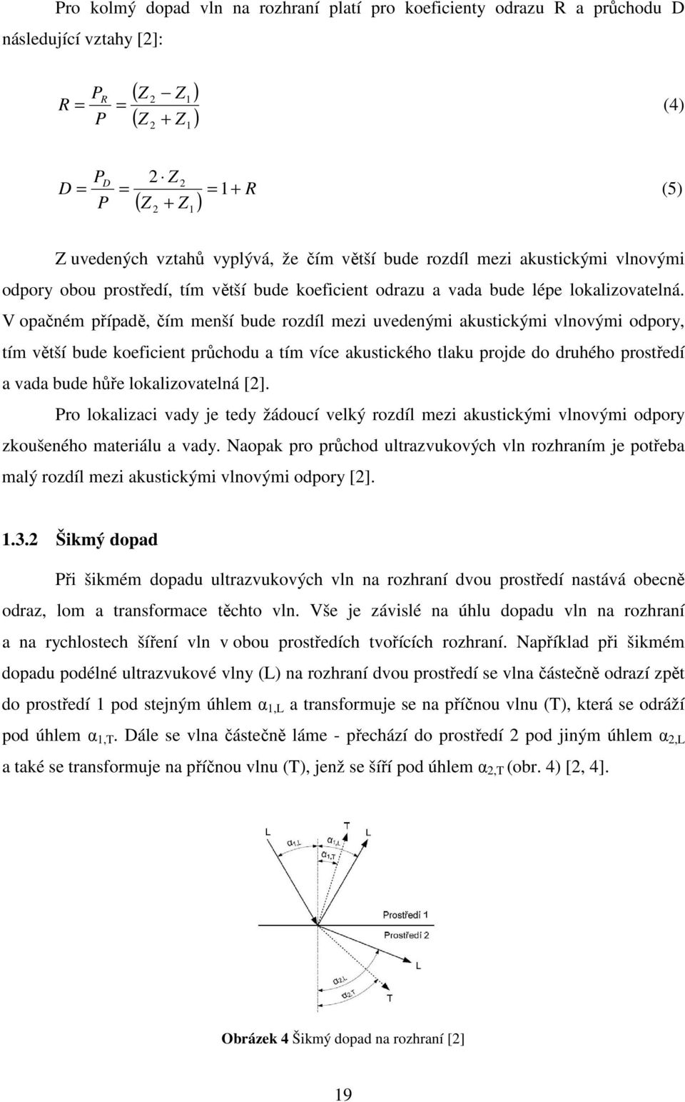 V opačném případě, čím menší bude rozdíl mezi uvedenými akustickými vlnovými odpory, tím větší bude koeficient průchodu a tím více akustického tlaku projde do druhého prostředí a vada bude hůře