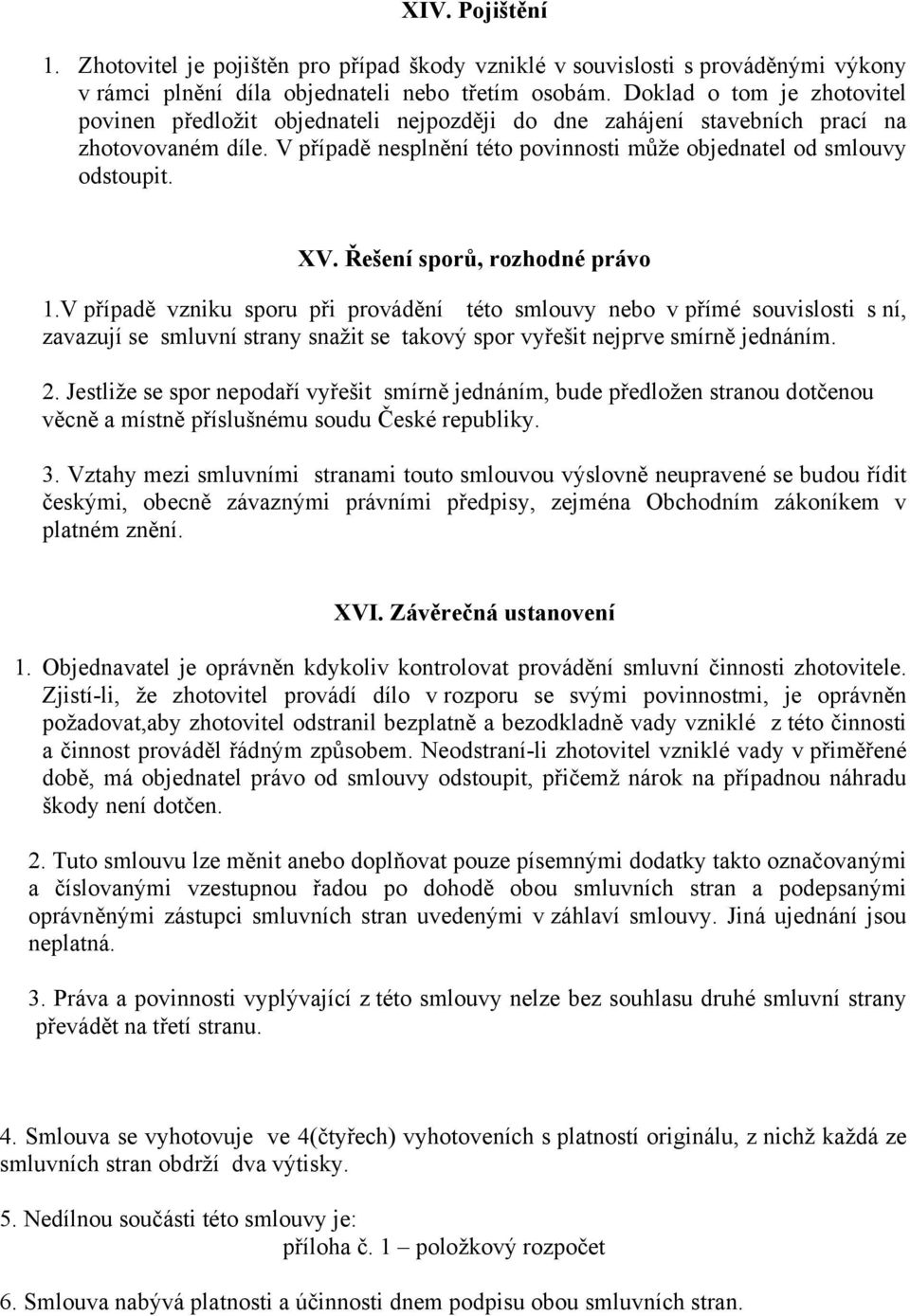 Řešení sporů, rozhodné právo.v případě vzniku sporu při provádění této smlouvy nebo v přímé souvislosti s ní, zavazují se smluvní strany snažit se takový spor vyřešit nejprve smírně jednáním. 2.