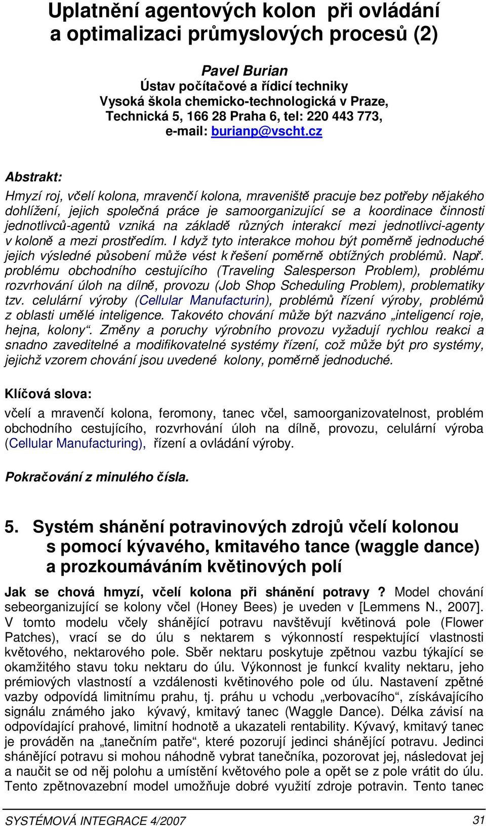 cz Abstrakt: Hmyzí roj, včelí kolona, mravenčí kolona, mraveniště pracuje bez potřeby nějakého dohlížení, jejich společná práce je samoorganizující se a koordinace činnosti jednotlivců-agentů vzniká