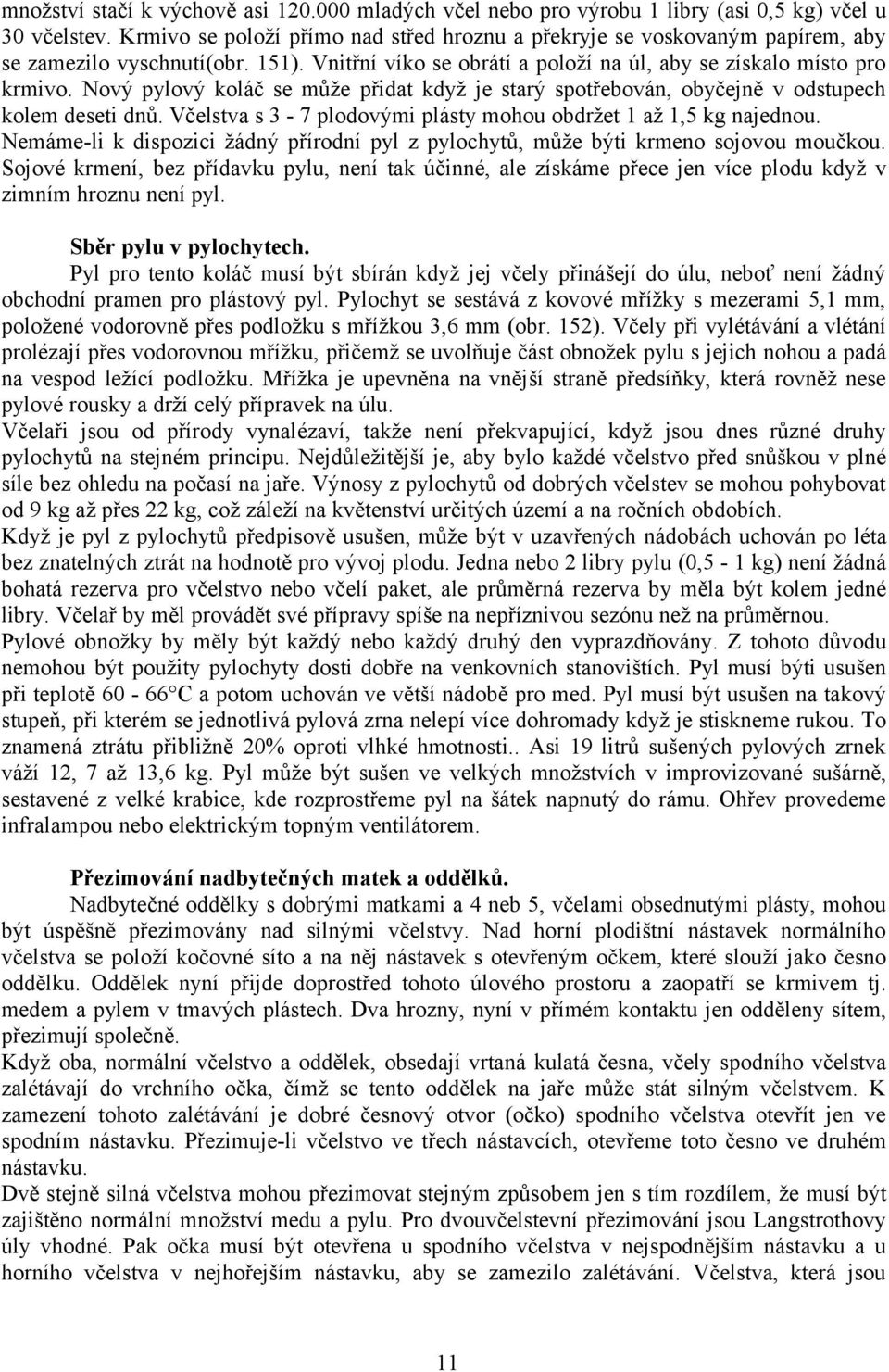 Nový pylový koláč se může přidat když je starý spotřebován, obyčejně v odstupech kolem deseti dnů. Včelstva s 3-7 plodovými plásty mohou obdržet 1 až 1,5 kg najednou.