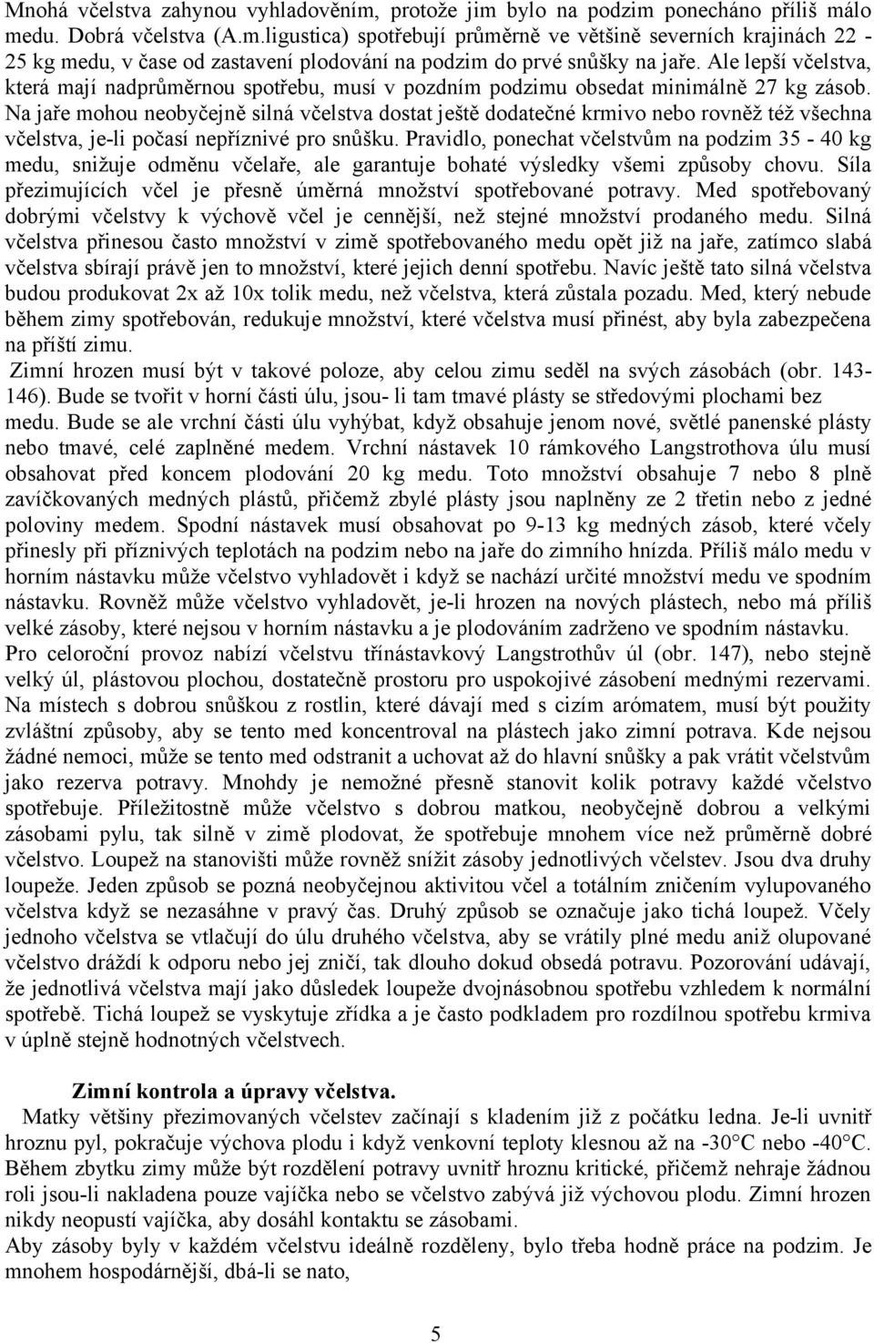 Na jaře mohou neobyčejně silná včelstva dostat ještě dodatečné krmivo nebo rovněž též všechna včelstva, je-li počasí nepříznivé pro snůšku.