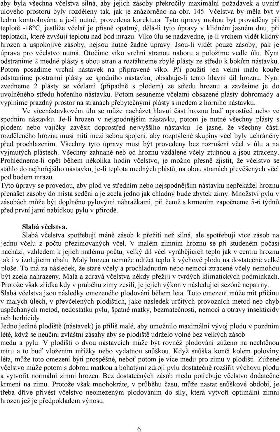 Tyto úpravy mohou být prováděny při teplotě -18 C, jestliže včelař je přísně opatrný, dělá-li tyto úpravy v klidném jasném dnu, při teplotách, které zvyšují teplotu nad bod mrazu.