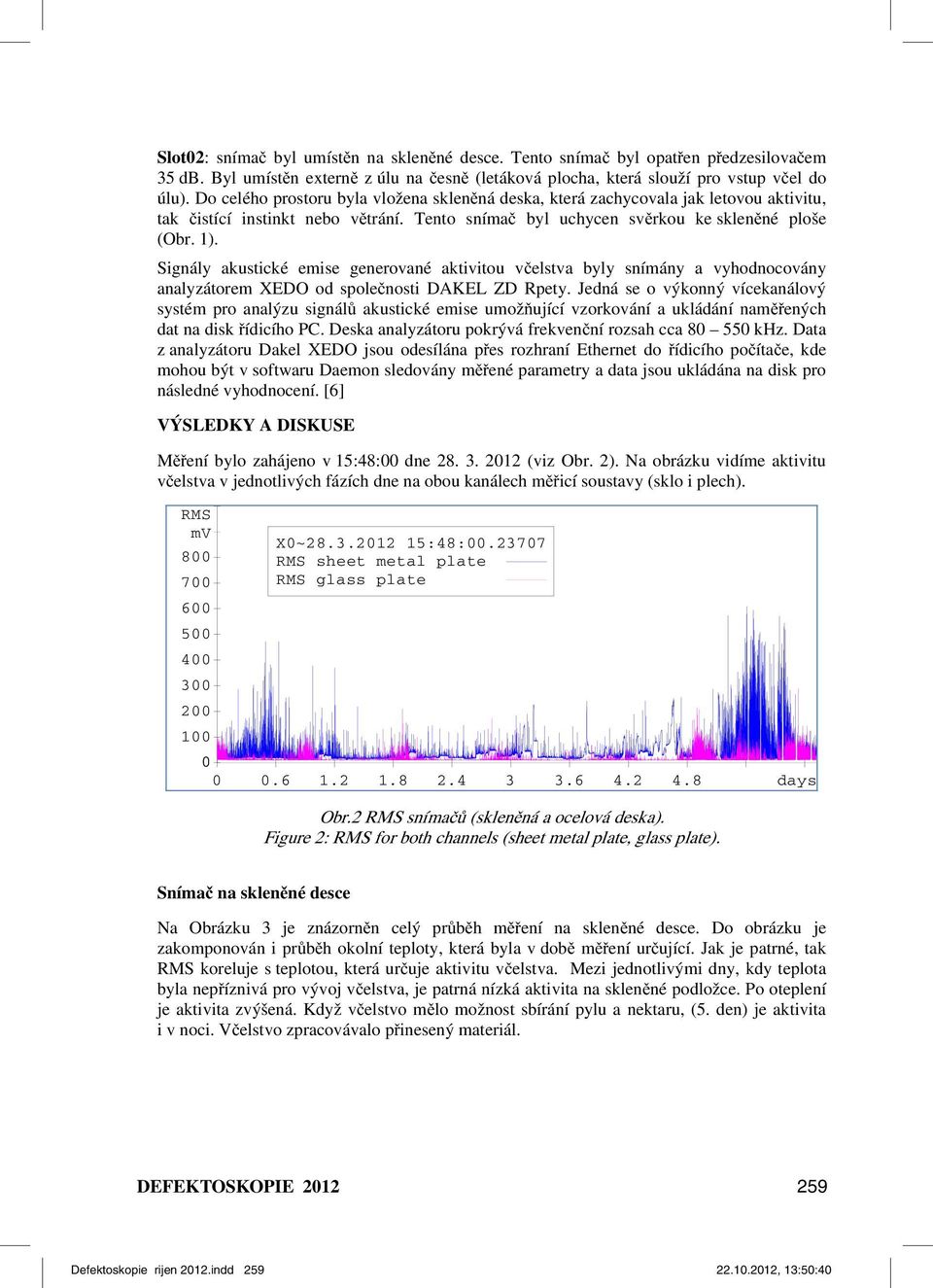 Signály akustické emise generované aktivitou včelstva byly snímány a vyhodnocovány analyzátorem XEDO od společnosti DAKEL ZD Rpety.