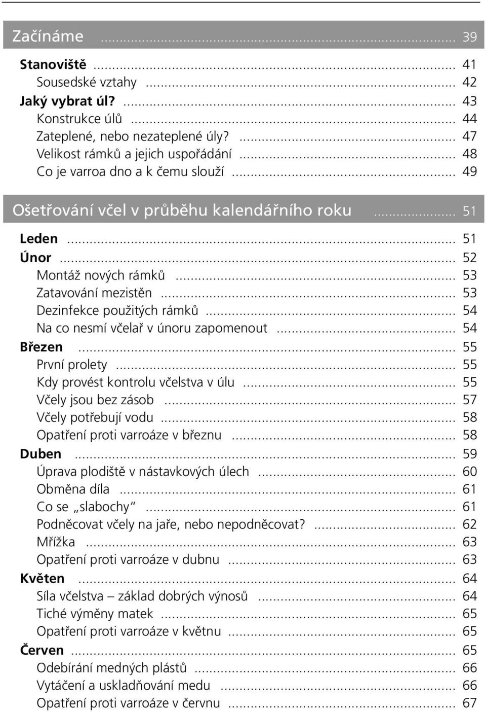 .. 54 Na co nesmí včelař v únoru zapomenout... 54 Březen... 55 První prolety... 55 Kdy provést kontrolu včelstva v úlu... 55 Včely jsou bez zásob... 57 Včely potřebují vodu.