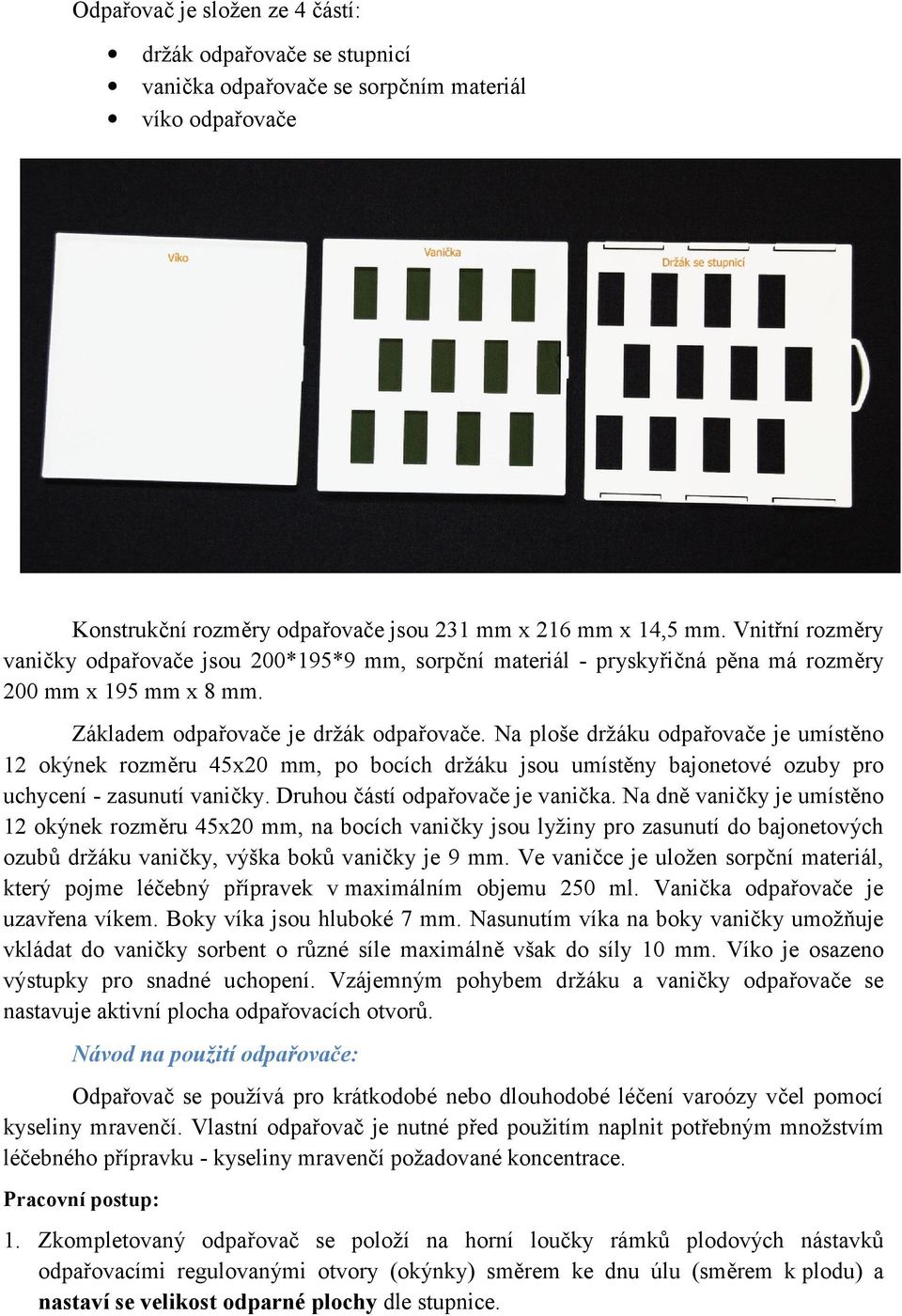 Na ploše držáku odpařovače je umístěno 12 okýnek rozměru 45x20 mm, po bocích držáku jsou umístěny bajonetové ozuby pro uchycení - zasunutí vaničky. Druhou částí odpařovače je vanička.