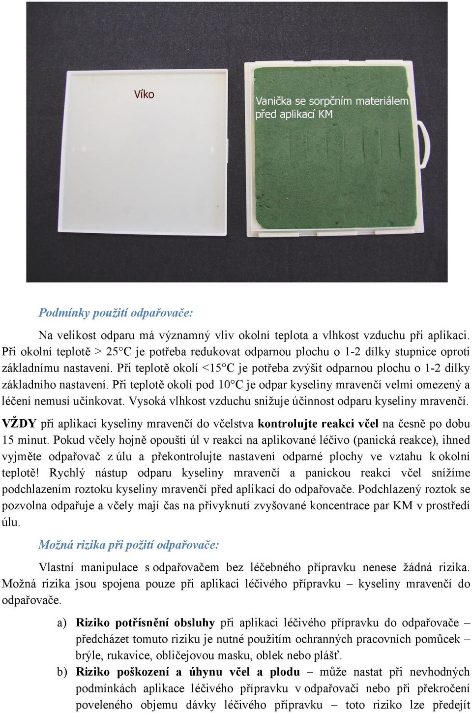 Při teplotě okolí <15 C je potřeba zvýšit odparnou plochu o 1-2 dílky základního nastavení. Při teplotě okolí pod 10 C je odpar kyseliny mravenčí velmi omezený a léčení nemusí učinkovat.